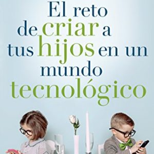 El reto de criar a tus hijos en un mundo tecnológico